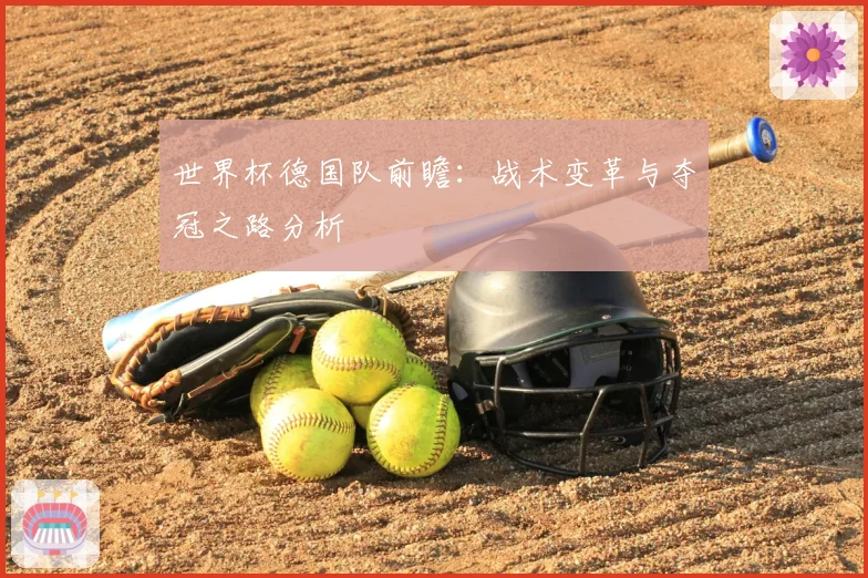 世界杯德国队前瞻:战术变革与夺冠之路分析