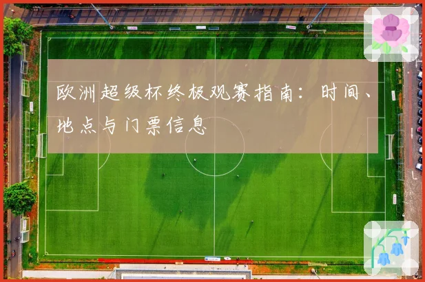 欧洲超级杯终极观赛指南:时间、地点与门票信息