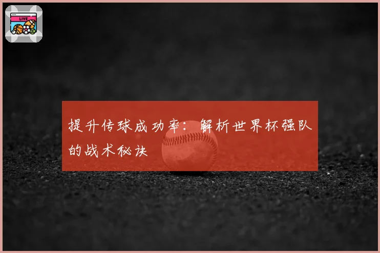 提升传球成功率:解析世界杯强队的战术秘诀
