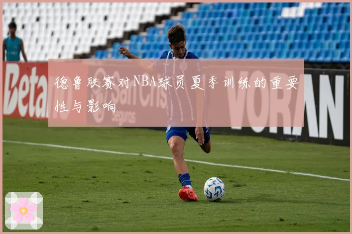 德鲁联赛对NBA球员夏季训练的重要性与影响
