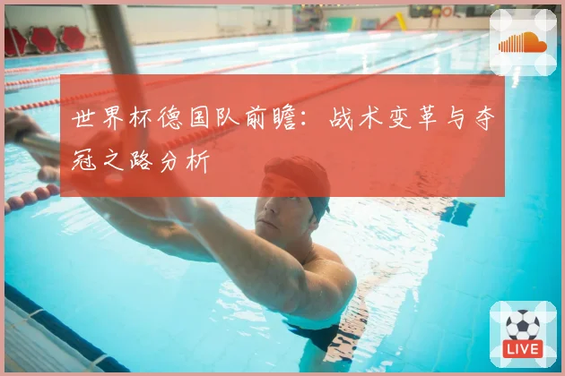 世界杯德国队前瞻：战术变革与夺冠之路分析