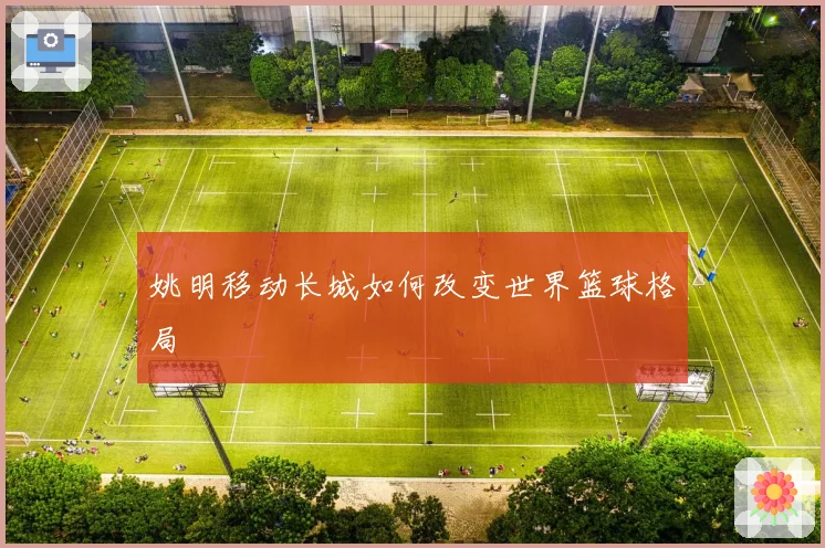 姚明移动长城如何改变世界篮球格局