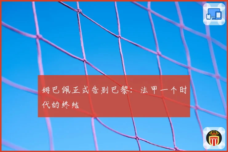 姆巴佩正式告别巴黎:法甲一个时代的终结