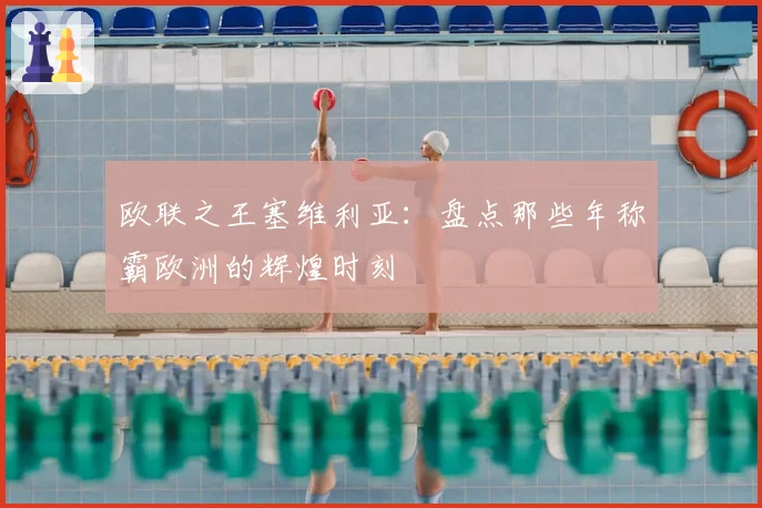 欧联之王塞维利亚:盘点那些年称霸欧洲的辉煌时刻
