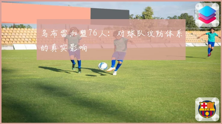 乌布雷加盟76人：对球队攻防体系的真实影响