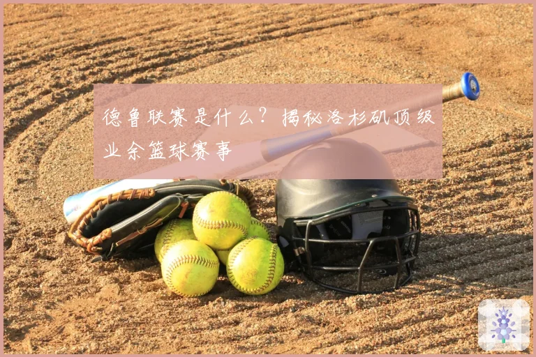 德鲁联赛是什么?揭秘洛杉矶顶级业余篮球赛事